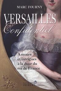 Versailles confidentiel : amours et intrigues à la cour du roi de France