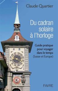 Du cadran solaire à l'horloge : guide pratique pour voyager dans le temps (Suisse et Europe)