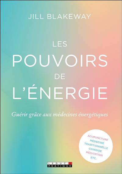 Les pouvoirs de l'énergie : guérir grâce aux médecines énergétiques : acupuncture, médecine traditionnelle chinoise, méditation, etc.