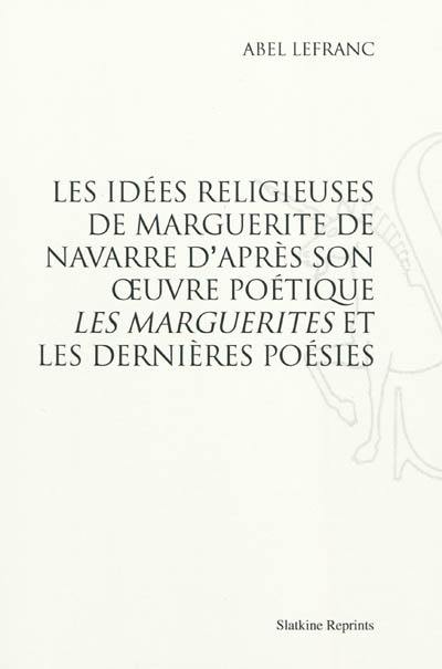 Les idées religieuses de Marguerite de Navarre : d'après son oeuvre poétique Les Marguerites et les Dernières poésies