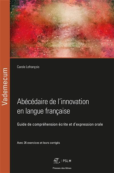 Abécédaire de l'innovation en langue française : guide de compréhension écrite et d'expression orale : avec 26 exercices et leurs corrigés