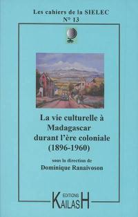 La vie culturelle à Madagascar durant l'ère coloniale, 1896-1960 : traditions, transformations, réinventions