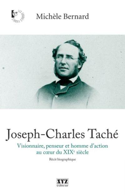 Joseph-Charles Taché : visionnaire, penseur et homme d'action au cœur du XIXe siècle : récit biographique