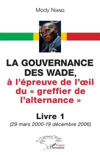 La gouvernance des Wade, à l'épreuve de l'oeil du greffier de l'alternance. Vol. 1. 29 mars 2000-19 décembre 2006