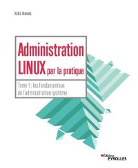 Administration Linux par la pratique. Vol. 1. Les fondamentaux de l'administration système