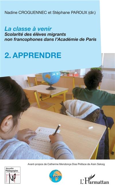La classe à venir : scolarité des élèves migrants non francophones dans l'Académie de Paris. Vol. 2. Apprendre