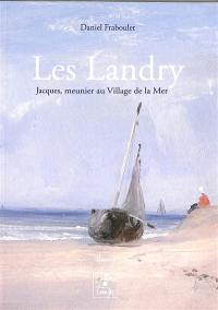 Les Landry. Vol. 1. Jacques (1791-1879), meunier au Village de la Mer