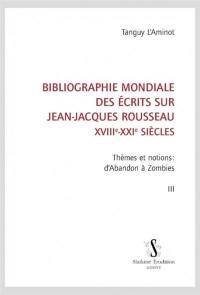 Bibliographie mondiale des écrits sur Jean-Jacques Rousseau : XVIIIe-XXIe siècles. Vol. 3. Thèmes et notions : d'abandon à zombies