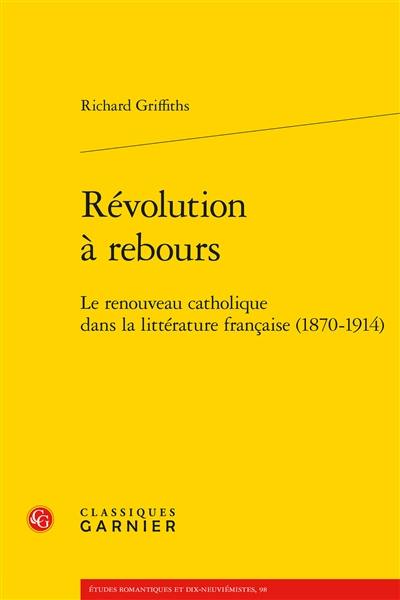 Révolution à rebours : le renouveau catholique dans la littérature française (1870-1914)