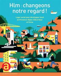 Hlm : changeons notre regard ! : loger social pour développer local en Provence-Alpes-Côte d'Azur et Corse