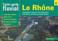 Le Rhône : Grand Rhône : de Lyon à Port Saint-Louis, Petit Rhône : de Arles aux Saintes Maries