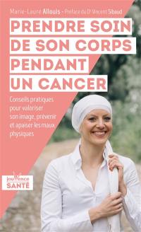 Prendre soin de son corps pendant un cancer : conseils pratiques pour valoriser son image, prévoir et apaiser les maux physiques