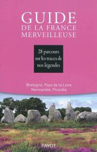 Guide de la France merveilleuse. Bretagne, Pays de Loire, Normandie, Picardie : 28 parcours sur les traces de nos légendes