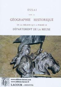 Essai sur la géographie historique de la région qui a formé le département de la Meuse : avec deux cartes nouvelles