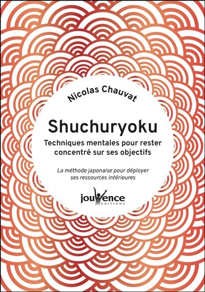 Shuchuryoku : techniques mentales pour rester concentré sur ses objectifs : la méthode japonaise pour déployer ses ressources intérieures