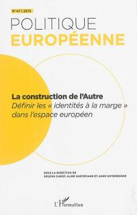 Politique européenne, n° 47. La construction de l'autre : définir les identités à la marge dans l'espace européen