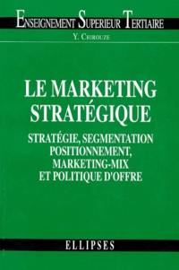 Le marketing stratégique : stratégie, segmentation, positionnement, marketing-mix et politique d'offre
