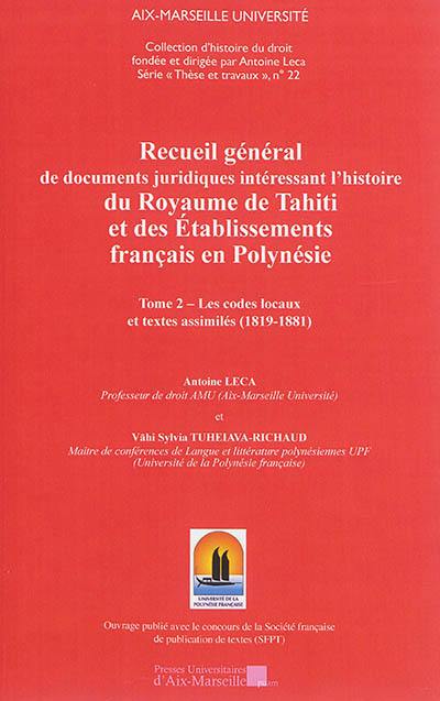 Recueil général des documents juridiques intéressant l'histoire du Royaume de Tahiti et des établissements français en Polynésie. Vol. 2. Les codes locaux et textes assimilés (1819-1881)