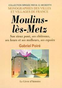 Moulins-lès-Metz : son vieux pont, ses châteaux, ses heurs et ses malheurs, ses espoirs