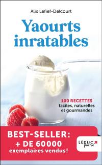 Yaourts inratables : 100 recettes faciles, naturelles et gourmandes