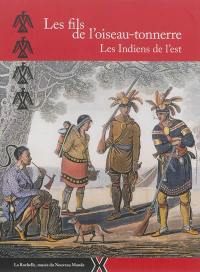 Les fils de l'oiseau-tonnerre : les Indiens de l'Est : exposition, La Rochelle, Musée du Nouveau monde, du 7 au 23 juin 2013