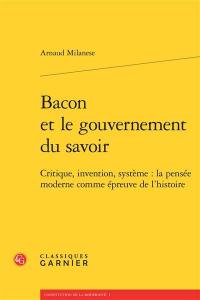 Bacon et le gouvernement du savoir : critique, invention, système : la pensée moderne comme épreuve de l'histoire