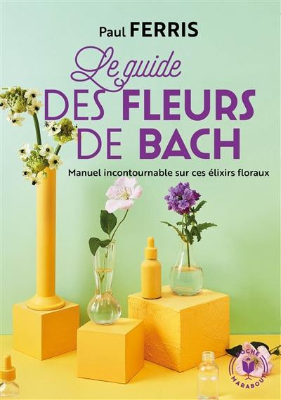 Le guide des fleurs de Bach : se soigner grâce à cette méthode douce