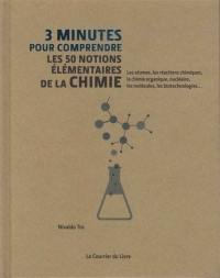 3 minutes pour comprendre les 50 notions élémentaires de la chimie : les atomes, les réactions chimiques, la chimie organique, nucléaire, les molécules, les biotechnologies...