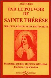 Par le pouvoir de sainte Thérèse : miracles, bénédictions, protections : invocations, neuvaines et prières d'intercession, de défense et de protection