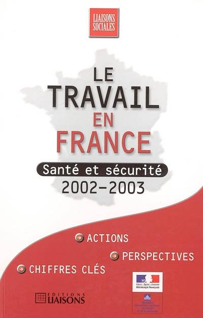 Le travail en France : santé et sécurité 2002-2003 : actions, chiffres clés, perspectives