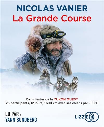 La grande course : dans l'enfer de la Yukon Quest : 26 participants, 12 jours, 1.600 km avec ses chiens par -50°C