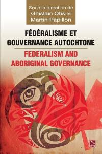 Fédéralisme et gouvernance autochtone. Federalism and Aboriginal Governance