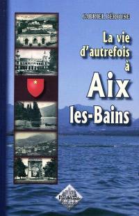 La vie d'autrefois à Aix-les-Bains : la ville, les thermes, les baigneurs