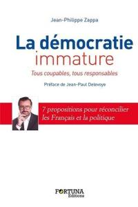 La démocratie immature : tous coupables, tous responsables : 7 propositions pour réconcilier les Français et la politique