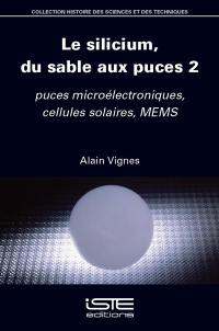 Le silicium, du sable aux puces. Vol. 2. Puces microélectroniques, cellules solaires, MEMS