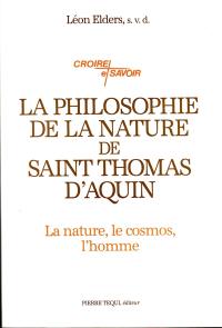 La philosophie de la nature de saint Thomas d'Aquin : philosophie générale de la nature, cosmologie, philosophie du vivant, anthropologie philosophique
