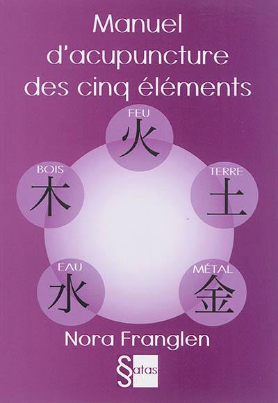 Manuel d'acupuncture des cinq éléments : guide pour la pratique de l'acupuncture des cinq éléments
