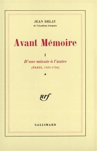 Avant-mémoire. Vol. 1. D'Une minute à l'autre, Paris 1555-1736