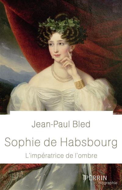 Sophie de Habsbourg : l'impératrice de l'ombre