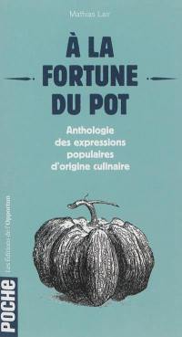 A la fortune du pot : anthologie des expressions populaires d'origine culinaire
