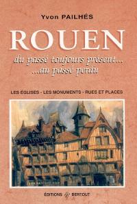Rouen : du passé toujours présent... au passé perdu : les églises, les monuments, rues et places