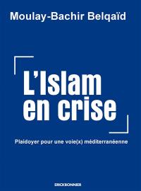L'islam en crise : plaidoyer pour une voie(x) méditerranéenne : essai