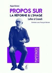 Propos sur la Réforme et l'image : Luther et Cranach : entretien avec François Rochat