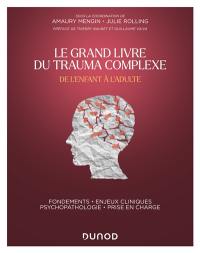 Le grand livre du trauma complexe : de l'enfant à l'adulte : fondements, enjeux cliniques, psychopathologie, prise en charge
