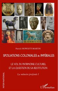 La mémoire profanée. Vol. 1. Spoliations coloniales & impériales : le vol du patrimoine culturel et la question de sa restitution