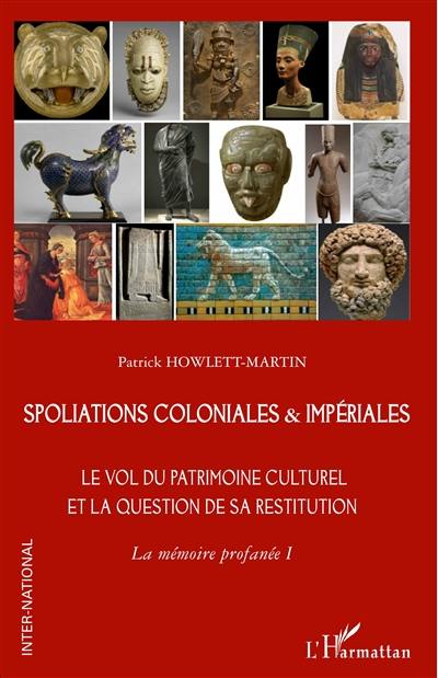 La mémoire profanée. Vol. 1. Spoliations coloniales & impériales : le vol du patrimoine culturel et la question de sa restitution