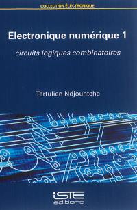 Electronique numérique. Vol. 1. Circuits logiques combinatoires