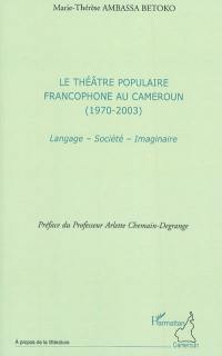 Le théâtre populaire francophone au Cameroun (1970-2003) : langage, société, imaginaire