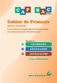 CAP bac pro : cahier de français pour réussir le certificat d'aptitude professionnelle et le baccalauréat professionnel. Vol. 1. Grammaire, conjugaison, orthographe