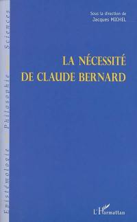 La nécessité de Claude Bernard : actes du colloque de Saint-Julien-en-Beaujolais des 8, 9 et 10 décembre 1989